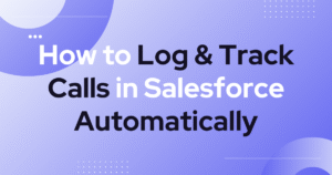 How to Log & Track Calls in Salesforce Automatically